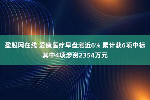 盈股网在线 爱康医疗早盘涨近6% 累计获6项中标其中4项涉资2354万元