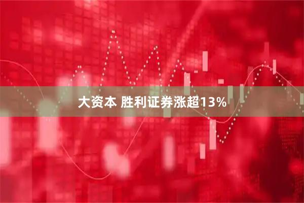 大资本 胜利证券涨超13%