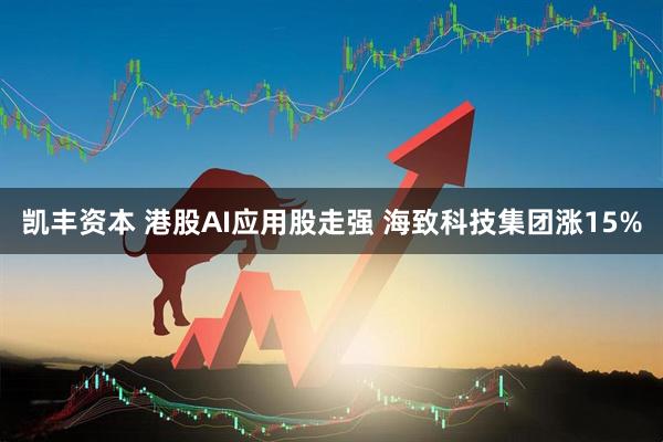凯丰资本 港股AI应用股走强 海致科技集团涨15%